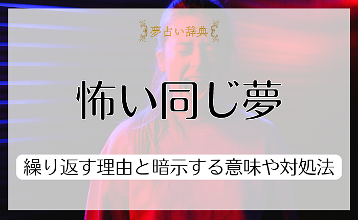 怖い同じ夢を見る心理とは？繰り返す理由と暗示する意味や対処法を紹介