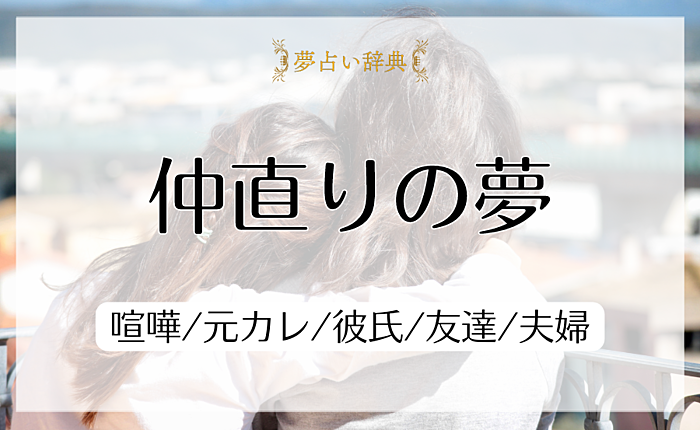 仲直りの夢の意味と心理｜喧嘩/元カレ/彼氏/友達/夫婦【夢占い】