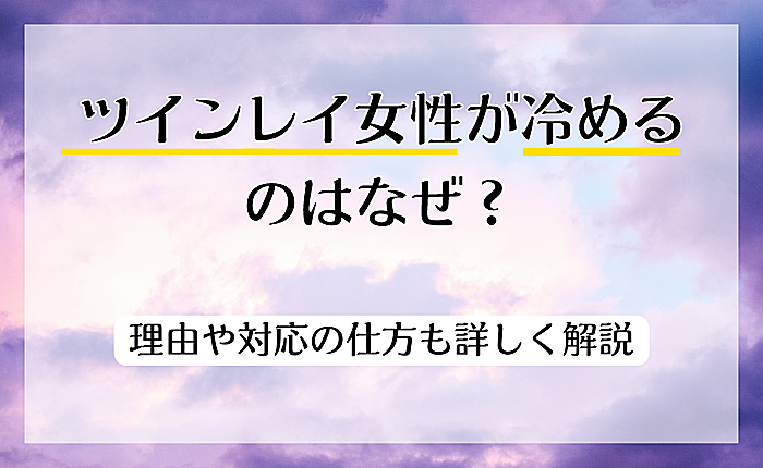 ツインレイ女性が冷めるのはなぜ？理由や対応のしかたも詳しく解説