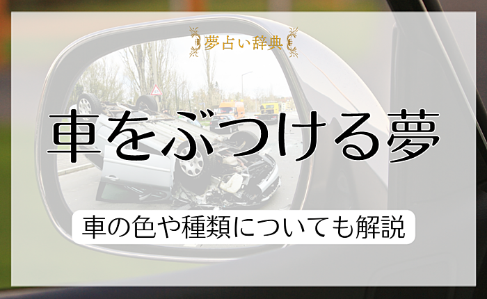 車をぶつける夢やぶつけられる夢の意味25個！車の色や種類についても解説