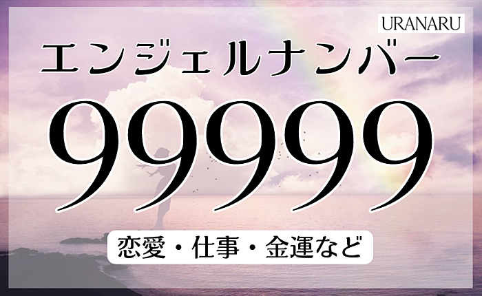 エンジェルナンバー99999が示す意味｜恋愛・仕事・金運などを解説