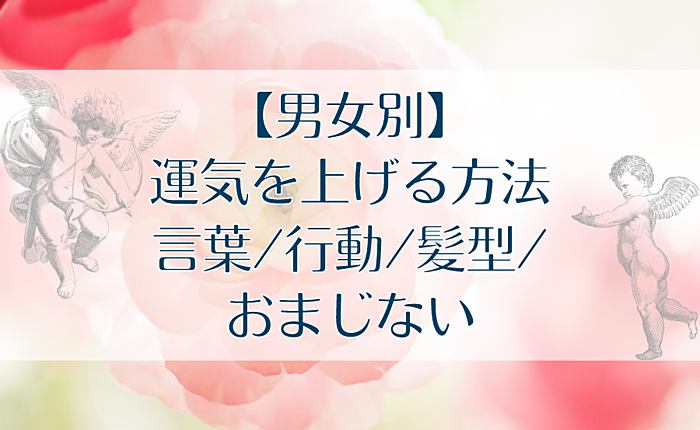 【男女別】運気を上げる方法｜言葉/行動/髪型/おまじない