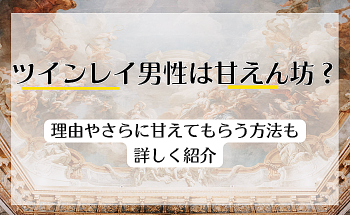 ツインレイ男性は甘えん坊？理由やさらに甘えてもらう方法も詳しく紹介