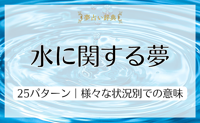 水に関する夢占い25パターンについて｜様々な状況別での意味を紹介