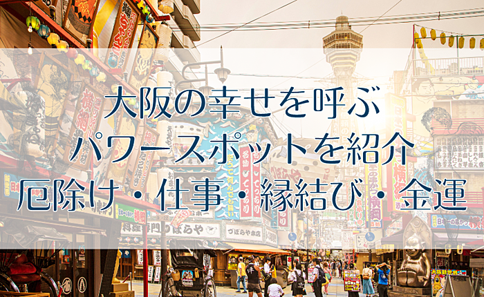 大阪の幸せを呼ぶパワースポットを紹介｜厄除け・仕事・縁結び・金運