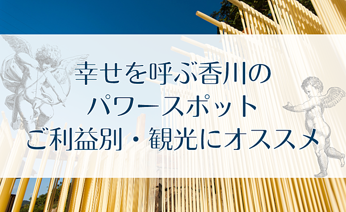幸せを呼ぶ香川のパワースポット｜ご利益別・観光にオススメ