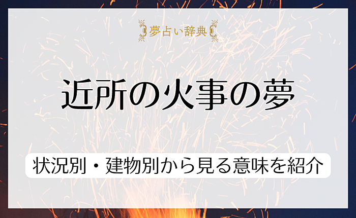 近所の火事の夢が暗示することは？状況別・建物別から見る意味を紹介