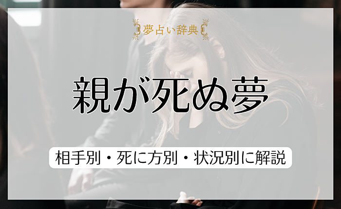 親が死ぬ夢が意味することとは？相手別・死に方別・状況別に解説