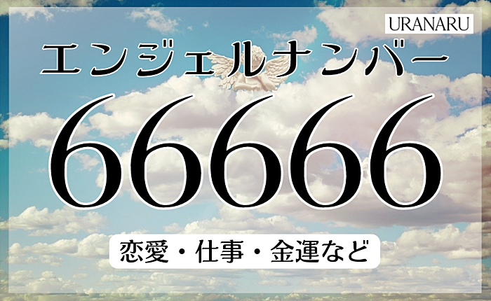 エンジェルナンバー66666が示すメッセージ｜恋愛・仕事・金運などから解説