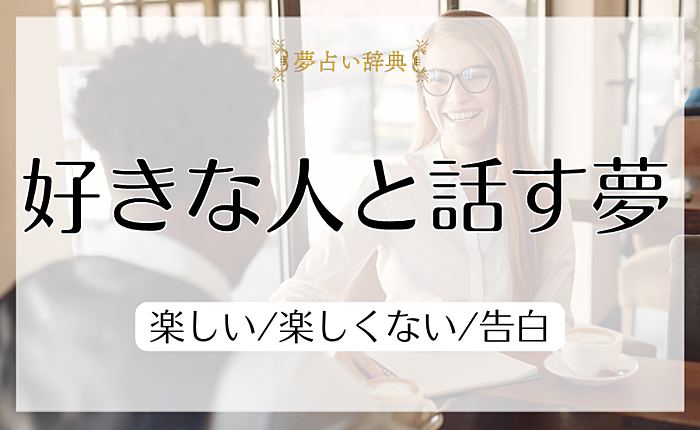 好きな人と話す夢の意味と心理｜楽しい/楽しくない/告白【夢占い】
