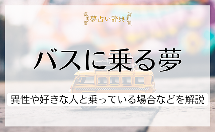 バスに乗る夢の意味とは？異性や好きな人と乗っている場合などを解説