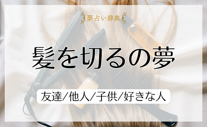 髪を切るの夢の意味と心理｜友達/他人/子供/好きな人【夢占い】