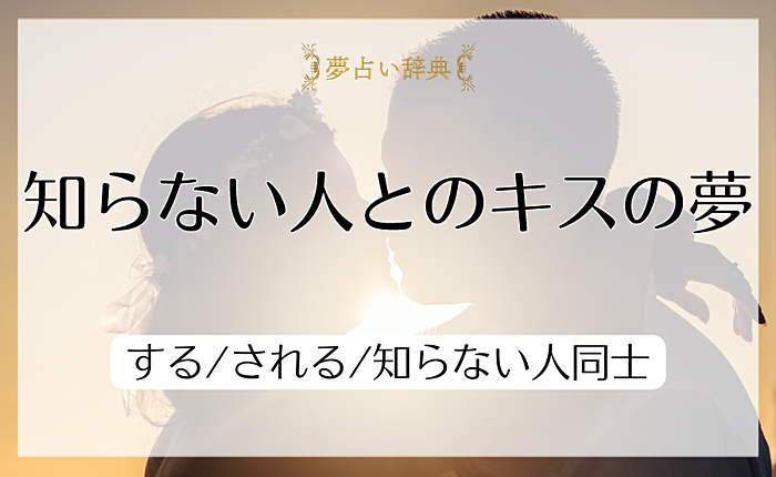 知らない人とのキスの夢の意味と心理｜する/される/知らない人同士【夢占い】