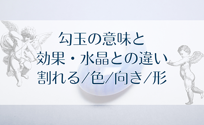 勾玉の意味と効果・水晶との違い｜割れる/色/向き/形