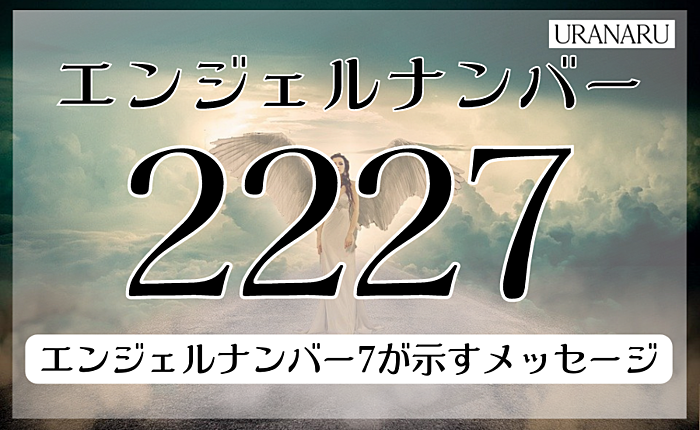 エンジェルナンバー2227に込められたメッセージ｜恋愛面へのアドバイスとは？