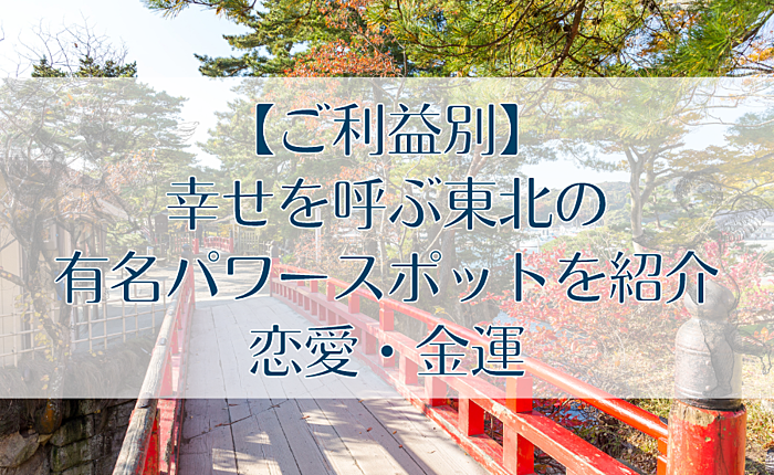 【ご利益別】幸せを呼ぶ東北の有名パワースポットを紹介｜恋愛・金運