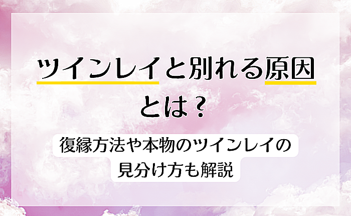 ツインレイと別れる原因とは？復縁方法や本物のツインレイの見分け方も解説