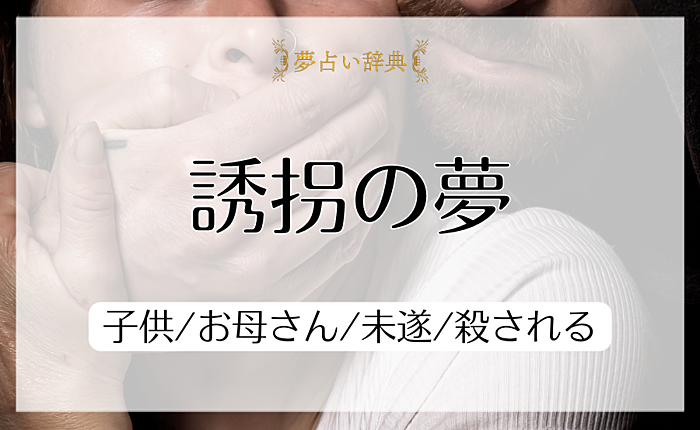 誘拐の夢の意味と心理｜子供/お母さん/未遂/殺される【夢占い】