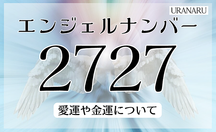 エンジェルナンバー2727に込められたメッセージ｜恋愛運や金運について解説