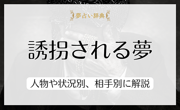 誘拐される夢を見る意味とは？人物や状況別、相手別にわかりやすく解説