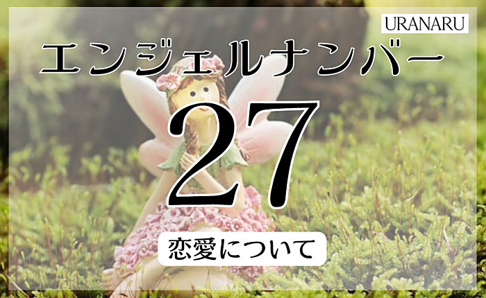 エンジェルナンバー27に込められたメッセージとは？恋愛についても解説