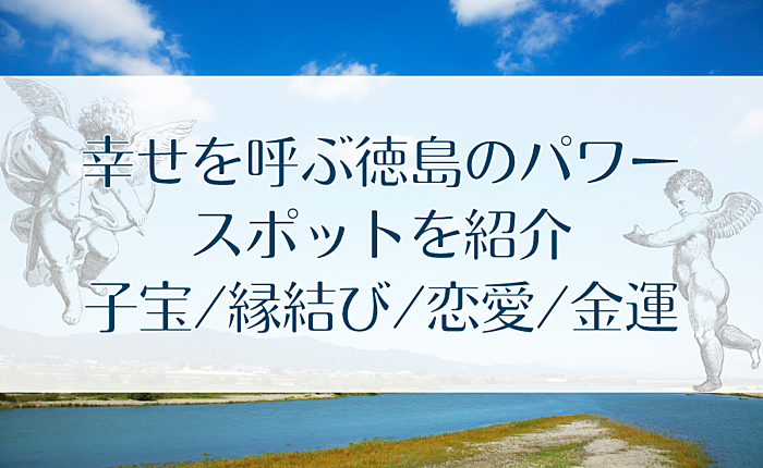 幸せを呼ぶ徳島のパワースポットを紹介｜子宝/縁結び/恋愛/金運