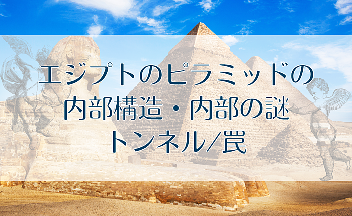 エジプトのピラミッドの内部構造・内部の謎｜トンネル/罠