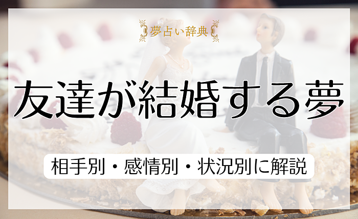 友達が結婚する夢が意味することとは？相手別・感情別・状況別に解説