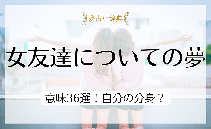 【夢占い】女友達についての夢の意味36選！自分の分身？