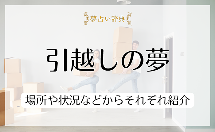 引越しの夢が示す基本的な意味とは？場所や状況などからそれぞれ紹介