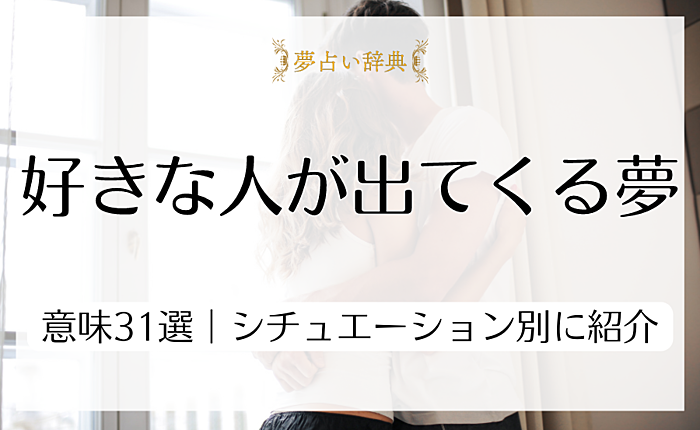 好きな人が出てくる夢の意味31選｜シチュエーション別に詳しく紹介