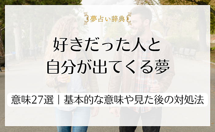 好きだった人と自分が出てくる夢の意味27選｜基本的な意味や見た後の対処法