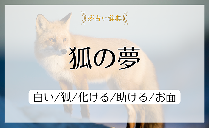 狐の夢占いの意味と心理｜白い/狐/化ける/助ける/お面