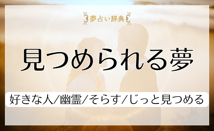 見つめられる夢の意味と心理｜好きな人/幽霊/そらす/じっと見つめる