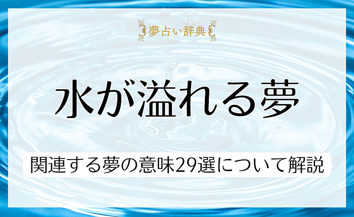 水が溢れる夢は何を示している？関連する夢の意味29選について解説