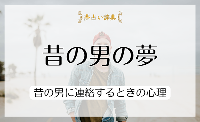 昔の男を夢に見た時の夢占い・昔の男に連絡するときの心理
