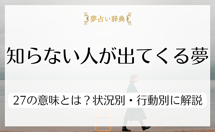 知らない人が出てくる夢が示す27の意味とは？状況別・行動別に解説