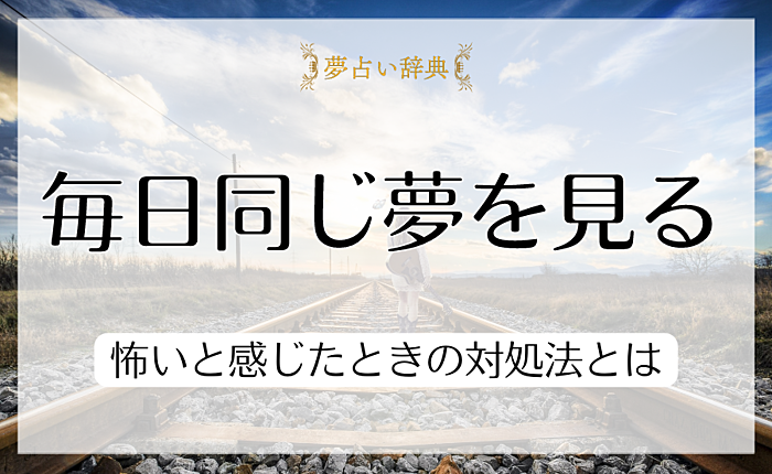 毎日同じ夢を見るときの理由や原因｜怖いと感じたときの対処法とは