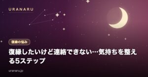復縁したいけど連絡できない…気持ちを整える5ステップと動き出すタイミングの決め方