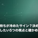 相手の気持ちが冷めたサイン？決めつける前に確認したい5つの視点と確かめ方