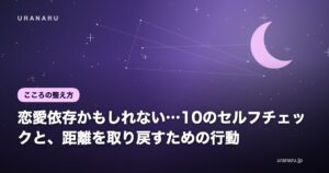 恋愛依存かもしれない…10のセルフチェックと、距離を取り戻すための行動