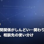 職場の人間関係がしんどい…関わりを減らす工夫と、相談先の使い分け