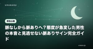 脈なしから脈ありへ？態度が急変した男性の本音と見逃せない脈ありサイン完全ガイド