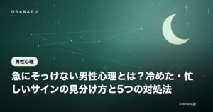 急にそっけない男性心理とは？冷めた・忙しいサインの見分け方と5つの対処法