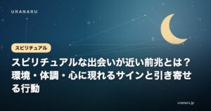 スピリチュアルな出会いが近い前兆とは？環境・体調・心に現れるサインと引き寄せる行動