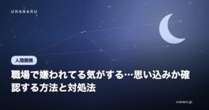 職場で嫌われてる気がする…思い込みか確認する方法と対処法【セルフチェック付き】