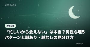 「忙しいから会えない」は本当？男性心理5パターンと脈あり・脈なしの見分け方
