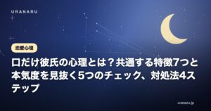 口だけ彼氏の心理とは？共通する特徴7つと本気度を見抜く5つのチェック、対処法4ステップ